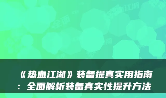 《热血江湖》装备提真实用指南：全面解析装备真实性提升方法