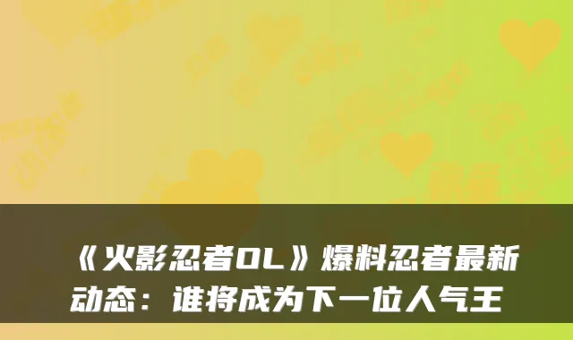 《火影忍者OL》爆料忍者最新动态:谁将成为下一位人气王