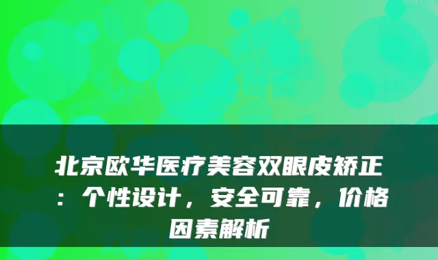 北京欧华医疗美容双眼皮矫正：个性设计，安全可靠，价格因素解析