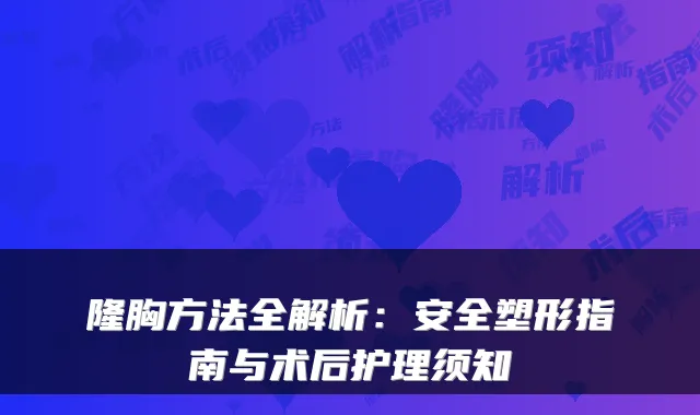 隆胸方法全解析：安全塑形指南与术后护理须知