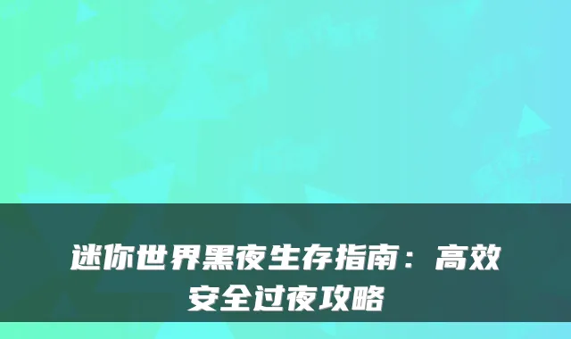 迷你世界黑夜生存指南：高效安全过夜攻略