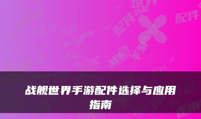 战舰世界手游配件选择与应用指南
