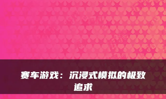 赛车游戏：沉浸式模拟的追求