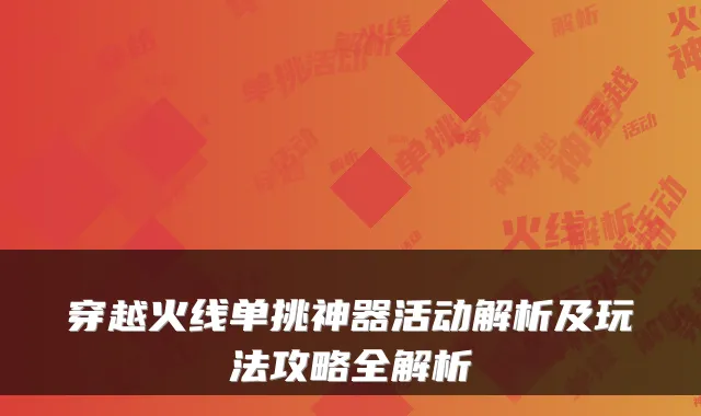 穿越火线单挑神器活动解析及玩法攻略全解析