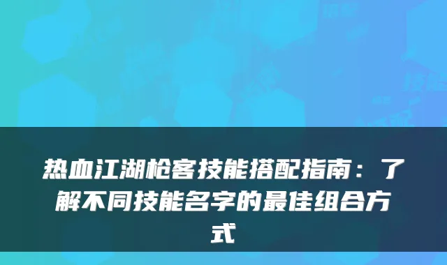 热血江湖枪客技能搭配指南：了解不同技能名字的最佳组合方式