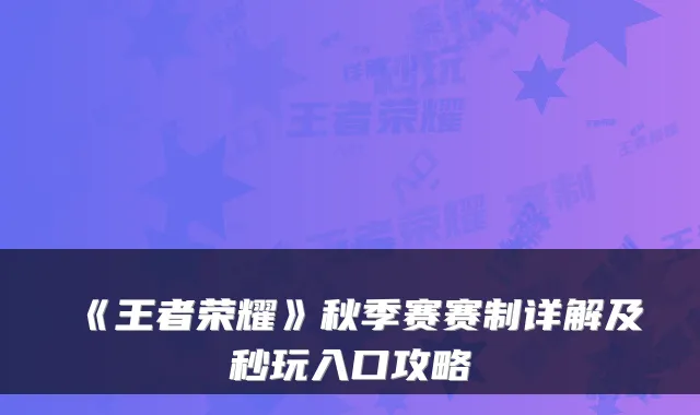 《王者荣耀》秋季赛赛制详解及秒玩入口攻略