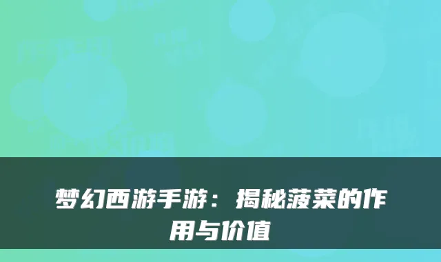 梦幻西游手游:揭秘菠菜的作用与价值