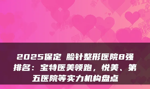 2025保定廋脸针整形医院8强排名:宝特医美领跑,悦美、第五医院等实力机构盘点