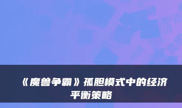 《魔兽争霸》孤胆模式中的经济平衡策略