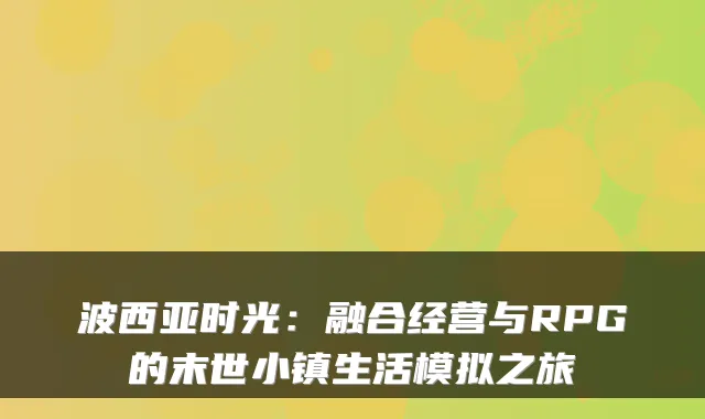 波西亚时光：融合经营与RPG的末世小镇生活模拟之旅
