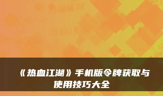《热血江湖》手机版令牌获取与使用技巧大全