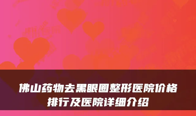 佛山药物去黑眼圈整形医院价格排行及医院详细介绍