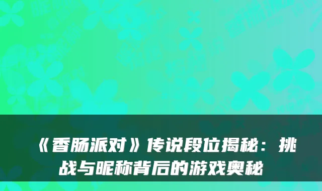 《香肠派对》传说段位揭秘:挑战与昵称背后的游戏奥秘