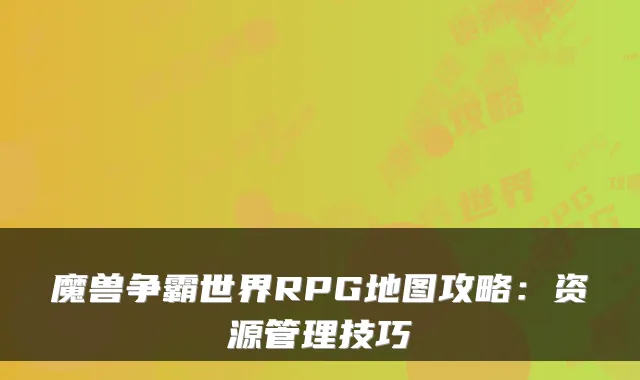 魔兽争霸世界RPG地图攻略：资源管理技巧