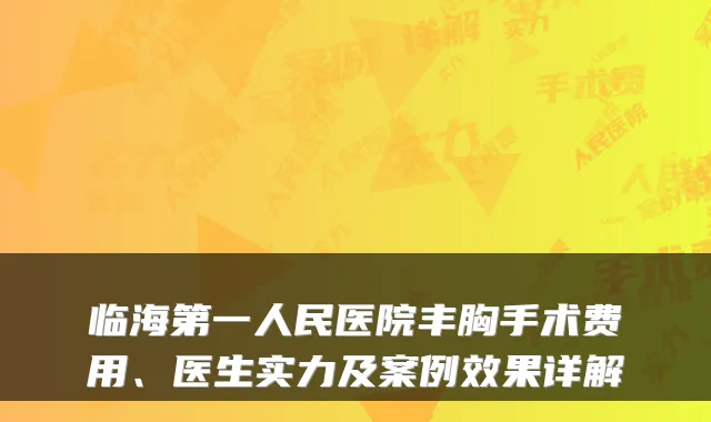 临海第一人民医院丰胸手术费用、医生实力及案例效果详解