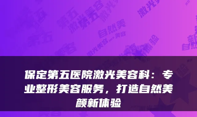保定第五医院激光美容科：专业整形美容服务，打造自然美颜新体验