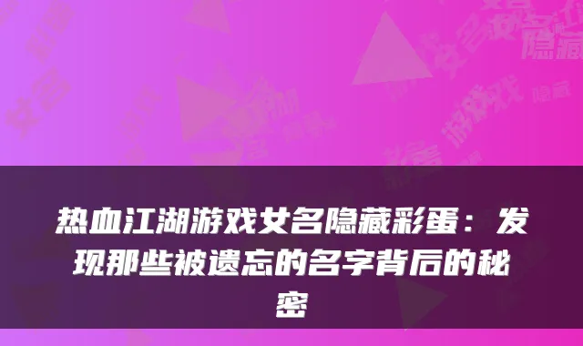 热血江湖游戏女名隐藏彩蛋：发现那些被遗忘的名字背后的秘密