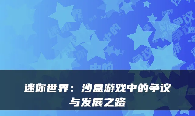 迷你世界：沙盒游戏中的争议与发展之路