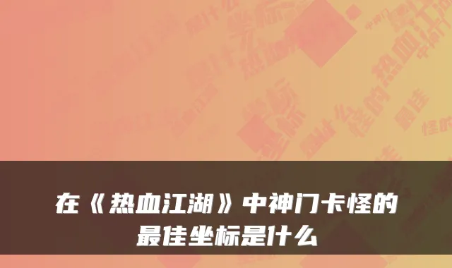 在《热血江湖》中神门卡怪的佳坐标是什么