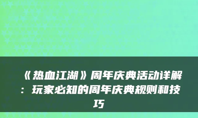 《热血江湖》周年庆典活动详解：玩家必知的周年庆典规则和技巧