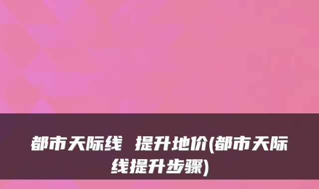 都市天际线 提升地价(都市天际线提升步骤)