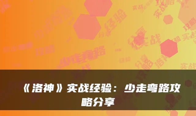 《洛神》实战经验:少走弯路攻略分享