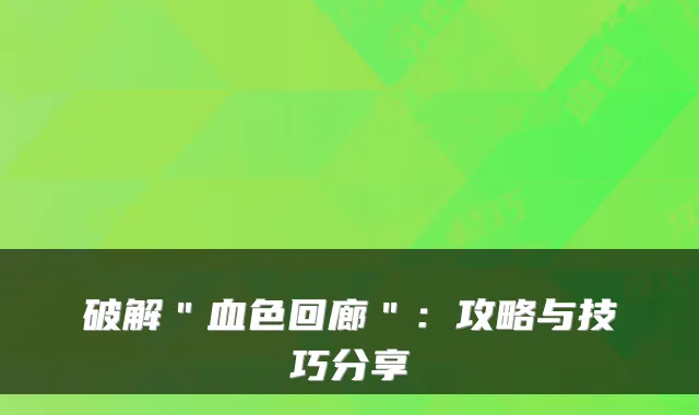 破解＂血色回廊＂：攻略与技巧分享