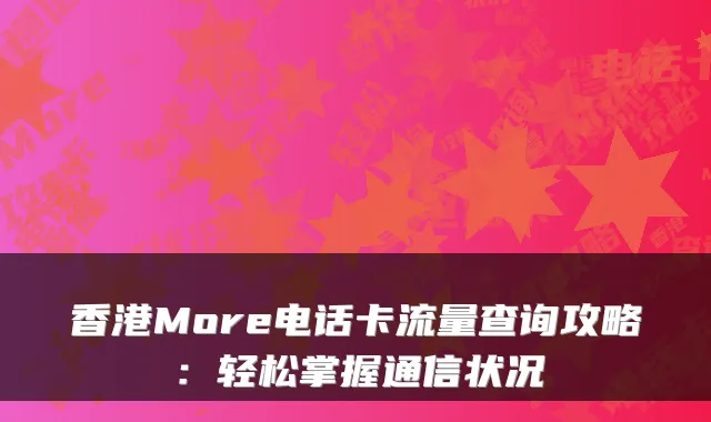 香港More电话卡流量查询攻略：轻松掌握通信状况