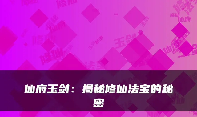 仙府玉剑:揭秘修仙法宝的秘密