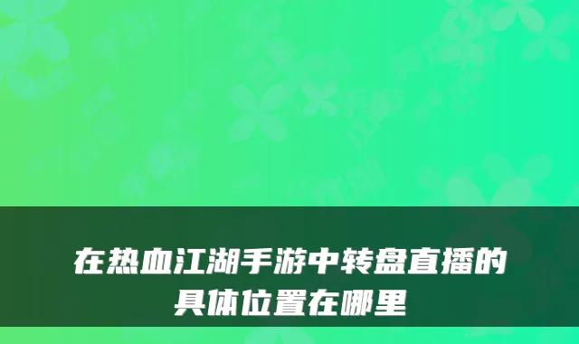 在热血江湖手游中转盘直播的具体位置在哪里