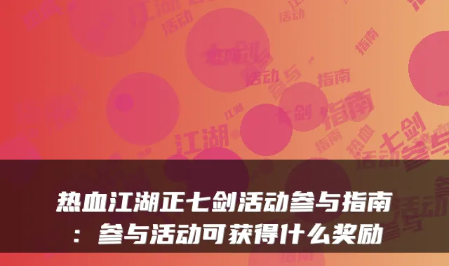热血江湖正七剑活动参与指南：参与活动可获得什么奖励
