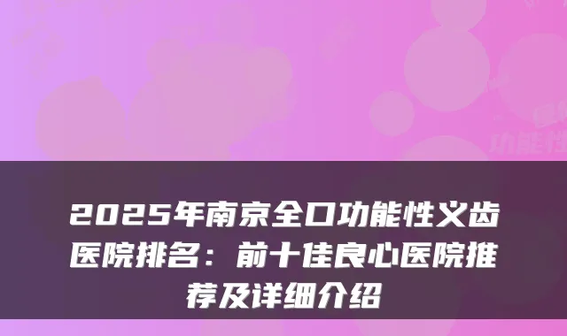 2025年南京全口功能性义齿医院排名:前十佳良心医院推荐及详细介绍