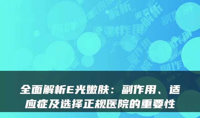 全面解析E光嫩肤:副作用、适应症及选择正规医院的重要性