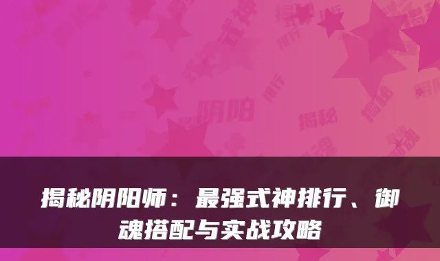 揭秘阴阳师:强式神排行、御魂搭配与实战攻略