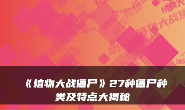 《植物大战僵尸》27种僵尸种类及特点大揭秘