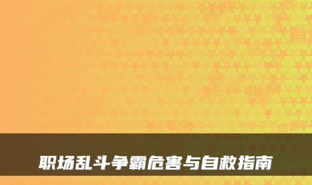 职场乱斗争霸危害与自救指南
