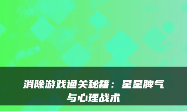 消除游戏通关秘籍：星星脾气与心理战术