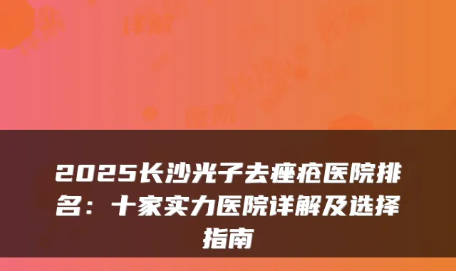 2025长沙光子去痤疮医院排名:十家实力医院详解及选择指南