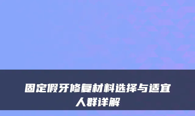 固定假牙修复材料选择与适宜人群详解