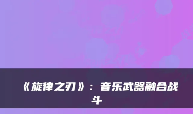 《旋律之刃》：音乐武器融合战斗