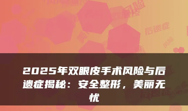 2025年双眼皮手术风险与后遗症揭秘:安全整形,美丽无忧