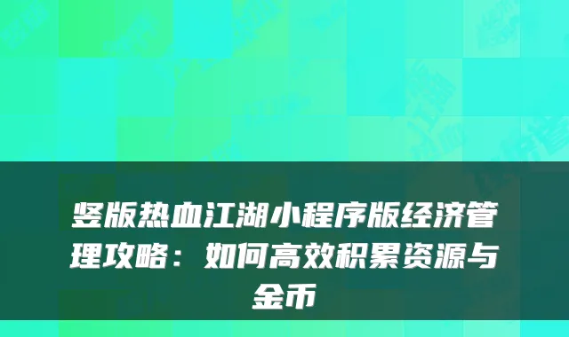 竖版热血江湖小程序版经济管理攻略：如何高效积累资源与金币