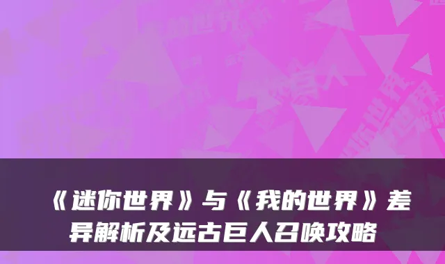 《迷你世界》与《我的世界》差异解析及远古巨人召唤攻略
