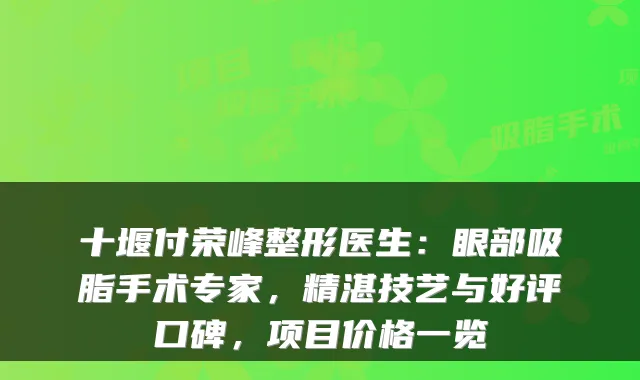 十堰付荣峰整形医生：眼部吸脂手术专家，精湛技艺与好评口碑，项目价格一览