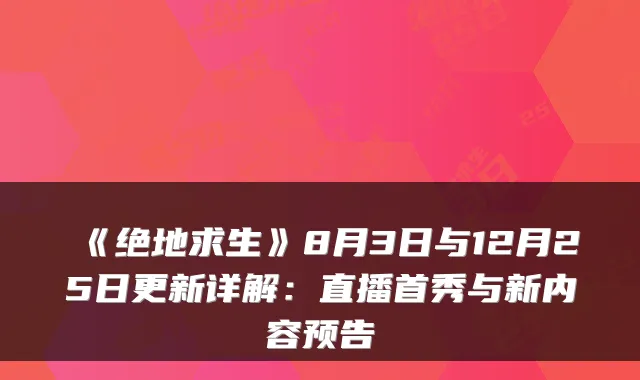 《绝地求生》8月3日与12月25日更新详解:直播首秀与新内容预告