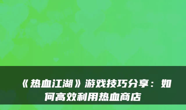 《热血江湖》游戏技巧分享：如何高效利用热血商店