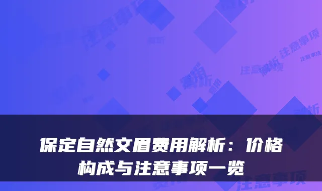 保定自然文眉费用解析：价格构成与注意事项一览