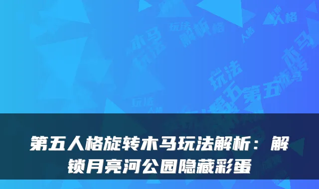 第五人格旋转木马玩法解析：解锁月亮河公园隐藏彩蛋