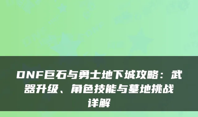 DNF巨石与勇士地下城攻略:武器升级、角色技能与墓地挑战详解