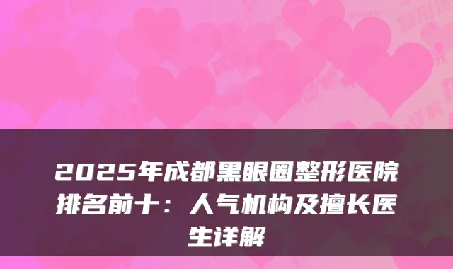 2025年成都黑眼圈整形医院排名前十：人气机构及擅长医生详解